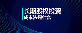 長期股權(quán)投資成本法是什么