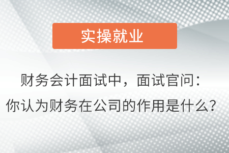 財(cái)務(wù)會(huì)計(jì)面試中，面試官問：你認(rèn)為財(cái)務(wù)在公司的作用是什么？