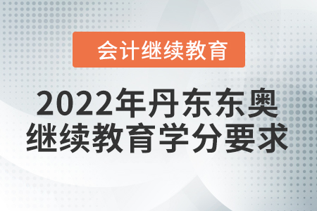 2022年丹東東奧會(huì)計(jì)繼續(xù)教育學(xué)分要求