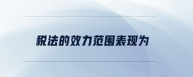 稅法的效力范圍表現(xiàn)為
