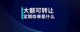大額可轉(zhuǎn)讓定期存單是什么