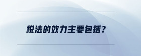 稅法的效力主要包括？