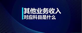 其他業(yè)務(wù)收入對(duì)應(yīng)科目是什么