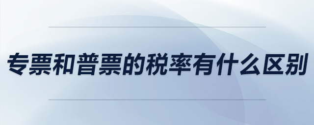 專票和普票的稅率有什么區(qū)別