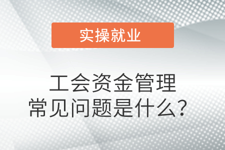 工會(huì)資金管理常見問題是什么？