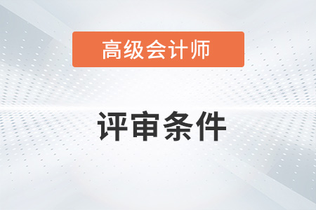 重慶2022年高級會計師評審條件是什么？