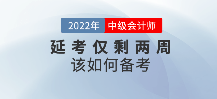 2022年中級會計延考僅剩兩周，如何沖刺備考？