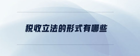 稅收立法的形式有哪些