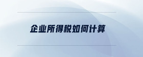 企業(yè)所得稅如何計(jì)算