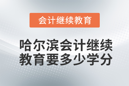 哈爾濱會(huì)計(jì)繼續(xù)教育要多少學(xué)分？