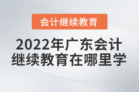 2022年廣東會計繼續(xù)教育在哪里學(xué)？