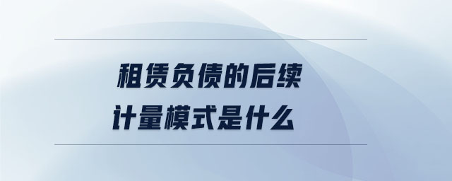 租賃負(fù)債的后續(xù)計(jì)量模式是什么