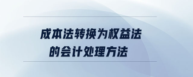 成本法轉(zhuǎn)換為權(quán)益法的會(huì)計(jì)處理方法