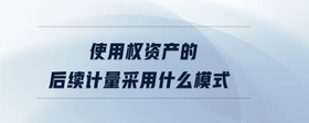 使用權(quán)資產(chǎn)的后續(xù)計量采用什么模式
