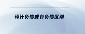 預(yù)計負債或有負債區(qū)別
