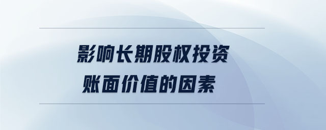 影響長期股權(quán)投資賬面價值的因素
