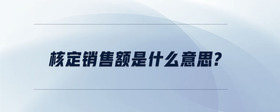 核定銷售額是什么意思?