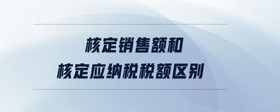 核定銷售額和核定應納稅稅額區(qū)別