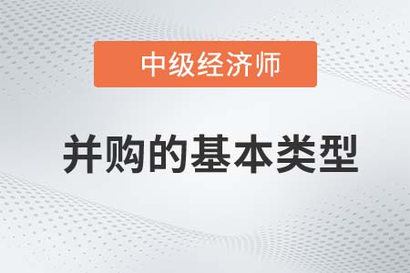 并購(gòu)的基本類型_2022中級(jí)經(jīng)濟(jì)師金融知識(shí)點(diǎn)
