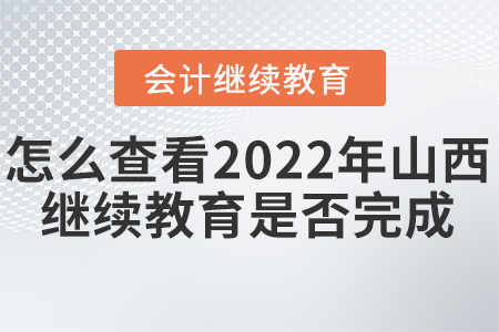 怎么查看2022年山西會(huì)計(jì)繼續(xù)教育是否完成？
