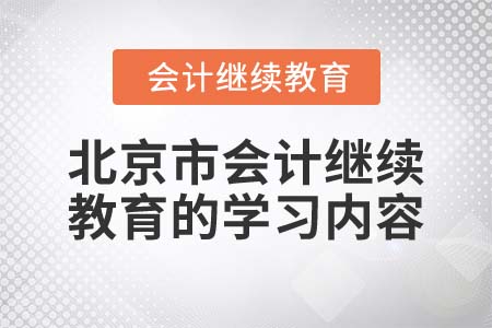 2022年北京市會計繼續(xù)教育的學習內容有哪些？