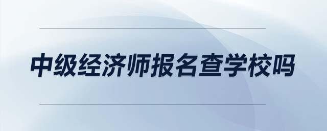中級經(jīng)濟(jì)師報名查學(xué)校嗎