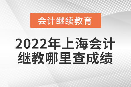 2022年上海會(huì)計(jì)繼續(xù)教育哪里查成績(jī)？