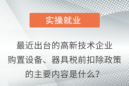 最近出臺(tái)的高新技術(shù)企業(yè)購(gòu)置設(shè)備、器具稅前扣除政策的主要內(nèi)容是什么？