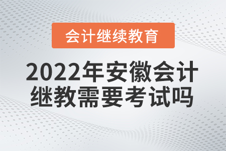 2022年安徽會(huì)計(jì)人員繼續(xù)教育需要考試嗎？