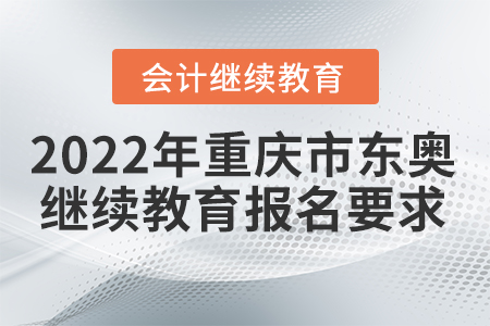 2022年重慶市東奧會(huì)計(jì)繼續(xù)教育報(bào)名要求