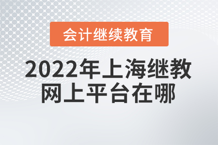 2022年上海會(huì)計(jì)繼續(xù)教育網(wǎng)上平臺(tái)在哪？