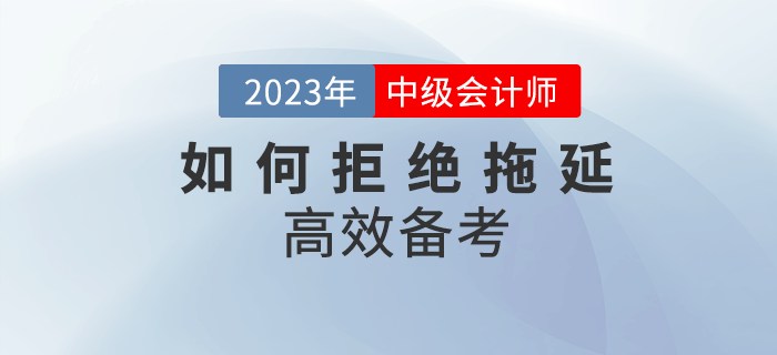 2023年中級會計備考，該如何拒絕拖延高效備考？