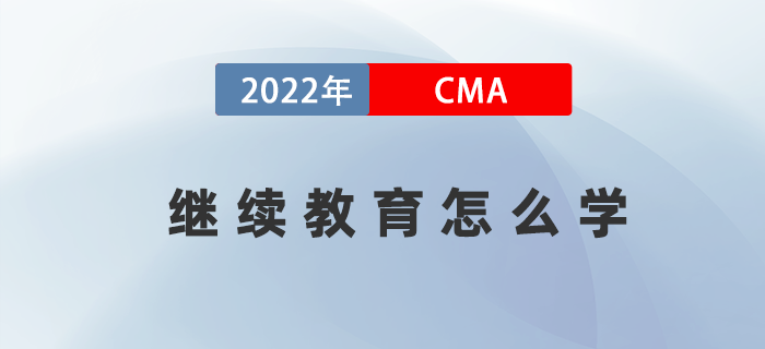 2022年考完CMA兩科后，繼續(xù)教育應(yīng)該怎么學(xué)？