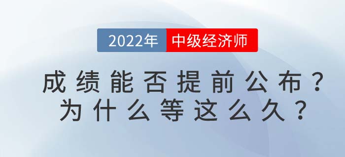2022年中級(jí)經(jīng)濟(jì)師成績(jī)能否提前公布？為什么等這么久？