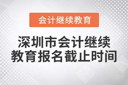 2022年深圳市會(huì)計(jì)繼續(xù)教育報(bào)名截止時(shí)間