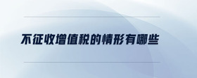 不征收增值稅的情形有哪些