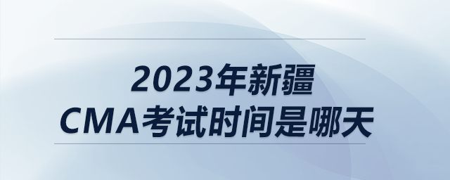 2023年新疆cma考試時(shí)間是哪天