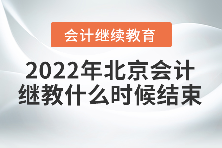 2022年北京會(huì)計(jì)繼續(xù)教育什么時(shí)候結(jié)束？