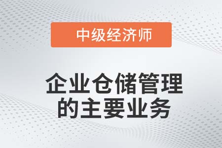 企業(yè)倉儲管理的主要業(yè)務_2022中級經濟師工商備考知識點