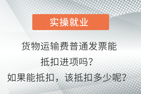 貨物運輸費普通發(fā)票能抵扣進項嗎？如果能抵扣，該抵扣多少呢？