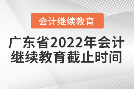 廣東省2022年會(huì)計(jì)繼續(xù)教育截止時(shí)間