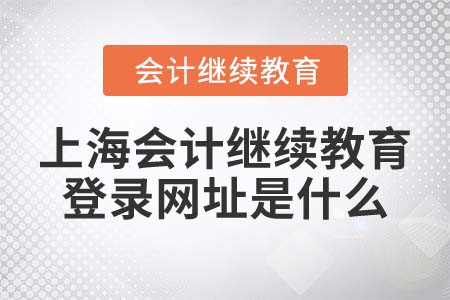 2022年上海會(huì)計(jì)繼續(xù)教育登錄網(wǎng)址是什么？