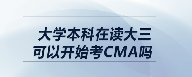 大學(xué)本科在讀大三可以開(kāi)始考CMA嗎