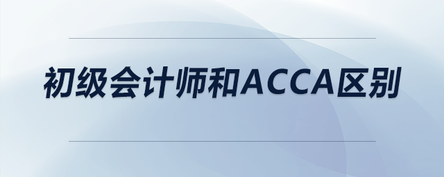 初級(jí)會(huì)計(jì)師和acca區(qū)別