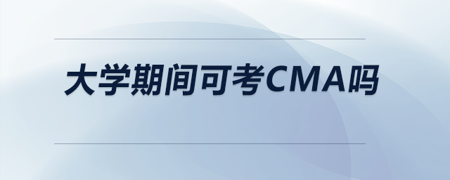 大學(xué)期間可考CMA嗎