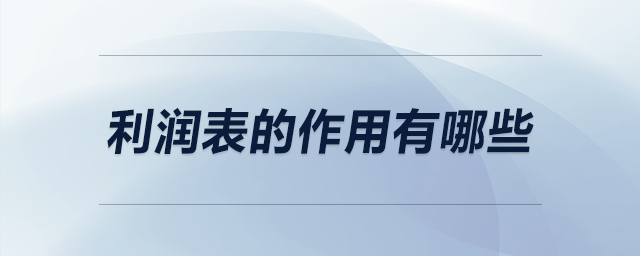 利潤(rùn)表的作用有哪些 利潤(rùn)表的作用有哪些