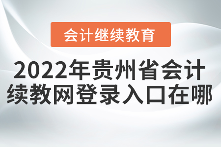 2022年貴州省會計(jì)繼續(xù)教育網(wǎng)登錄入口在哪？