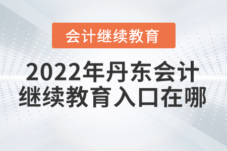 2022年丹東會計繼續(xù)教育入口在哪？