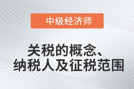 關(guān)稅的概念、納稅人及征稅范圍_2022中級(jí)經(jīng)濟(jì)師財(cái)稅備考知識(shí)點(diǎn)