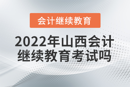 2022年山西會(huì)計(jì)繼續(xù)教育考試嗎？